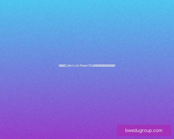 全面解析CyberLink Power2Go:功能特点与应用技巧全方位揭秘 全面解析CyberLink Power2Go:功能特点与应用技巧全方位揭秘